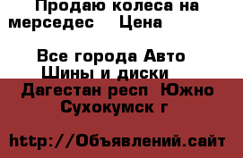 Продаю колеса на мерседес  › Цена ­ 40 000 - Все города Авто » Шины и диски   . Дагестан респ.,Южно-Сухокумск г.